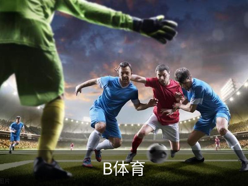 B体育 (Bsports)官网 - B体育官方网站赛事首页